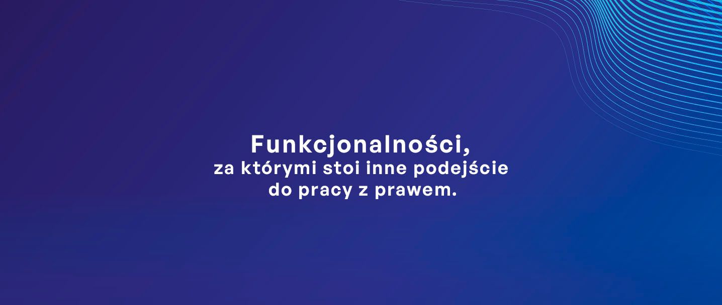 Funkcjonalności, za którymi stoi inne podejście do pracy z prawem.