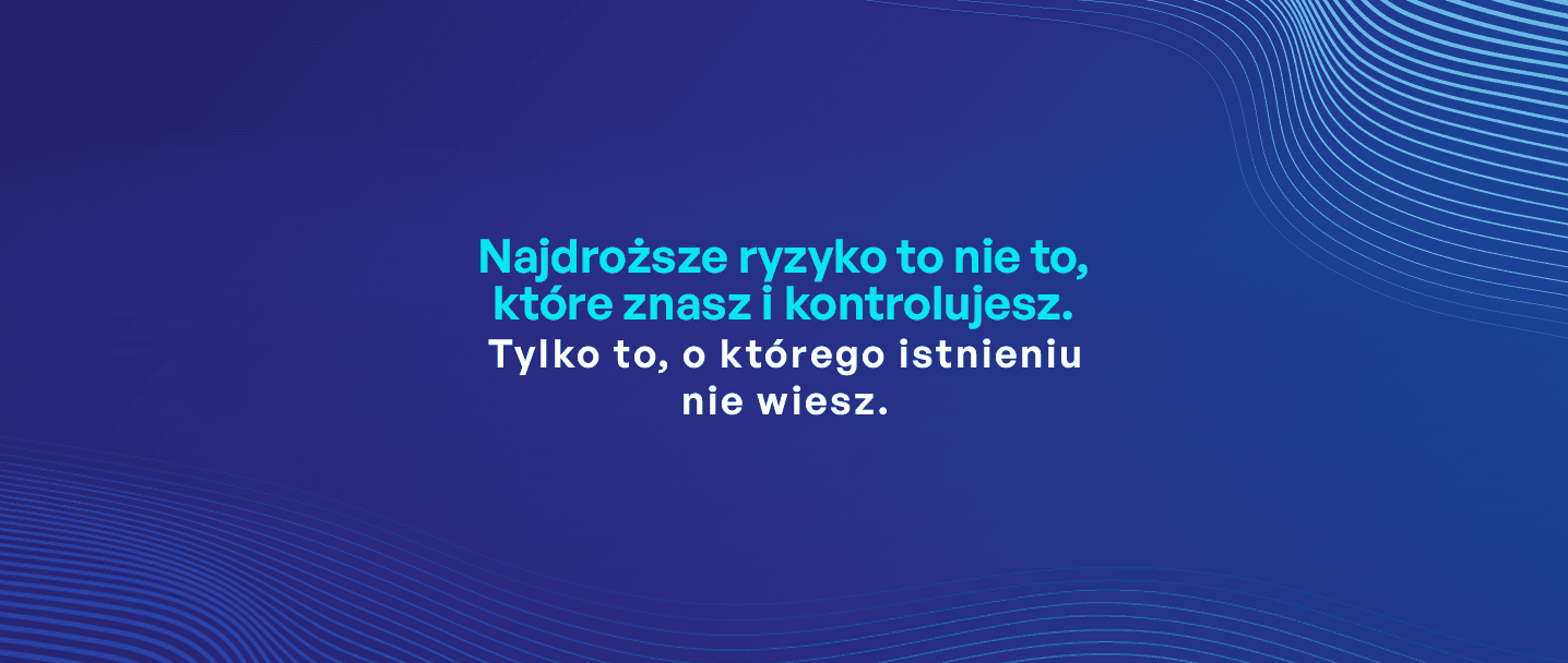 najdroższe ryzyko to nie to, które znasz i kontrolujesz. Tylko to, o którego istnieniu nie wiesz. - AIMON